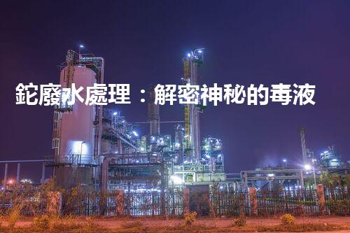 鉈廢水處理：解密神秘的毒液，拯救環(huán)境之謎！